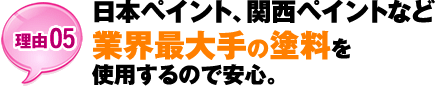 【理由05】日本ペイント、関西ペイントなど業界最大手の塗料を使用するので安心。