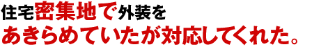 住宅密集地で外装をあきらめていたが対応してくれた。