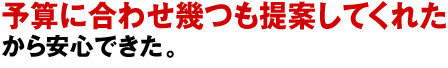 予算に合わせ幾つも提案してくれたから安心できた。